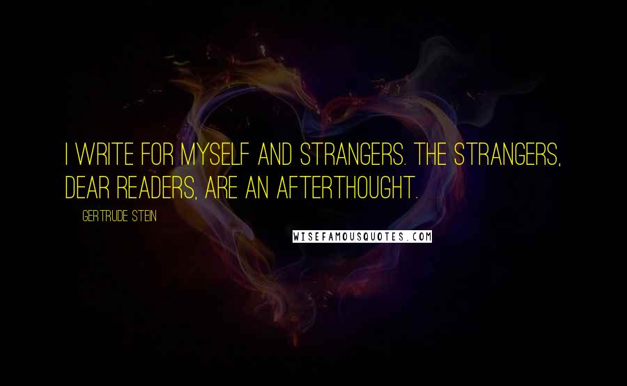 Gertrude Stein Quotes: I write for myself and strangers. The strangers, dear Readers, are an afterthought.