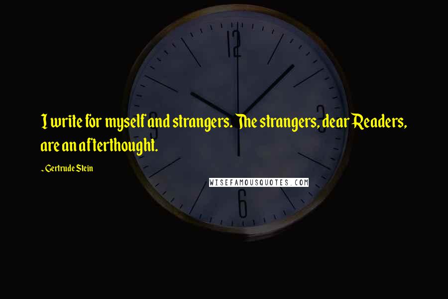 Gertrude Stein Quotes: I write for myself and strangers. The strangers, dear Readers, are an afterthought.