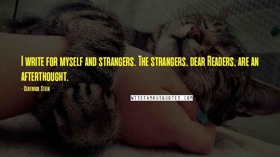 Gertrude Stein Quotes: I write for myself and strangers. The strangers, dear Readers, are an afterthought.