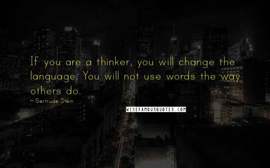 Gertrude Stein Quotes: If you are a thinker, you will change the language. You will not use words the way others do.