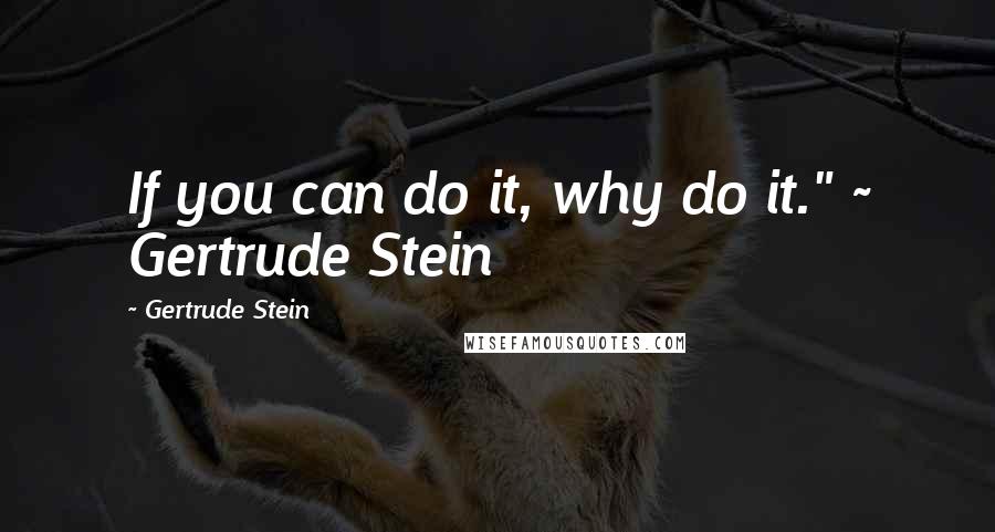 Gertrude Stein Quotes: If you can do it, why do it." ~ Gertrude Stein