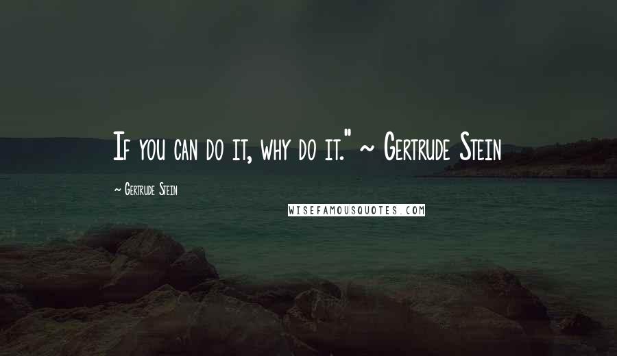 Gertrude Stein Quotes: If you can do it, why do it." ~ Gertrude Stein