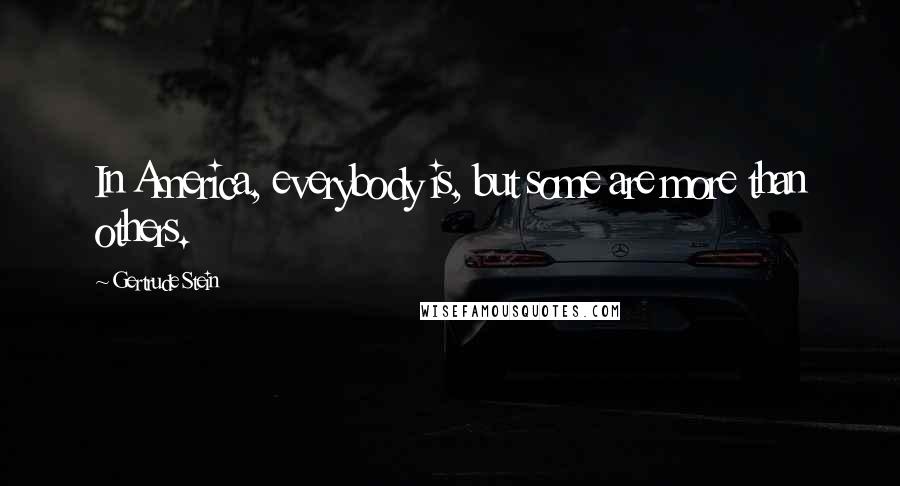 Gertrude Stein Quotes: In America, everybody is, but some are more than others.