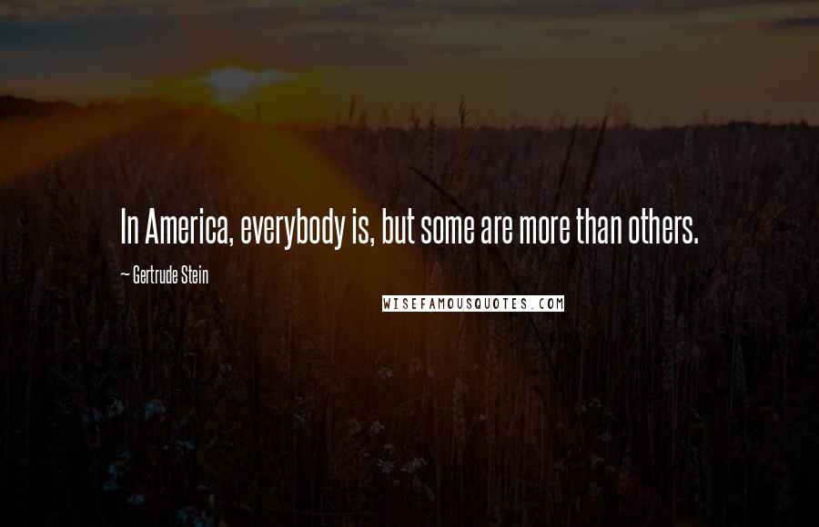 Gertrude Stein Quotes: In America, everybody is, but some are more than others.
