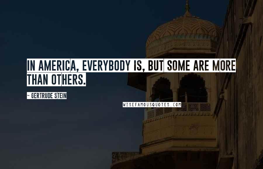 Gertrude Stein Quotes: In America, everybody is, but some are more than others.