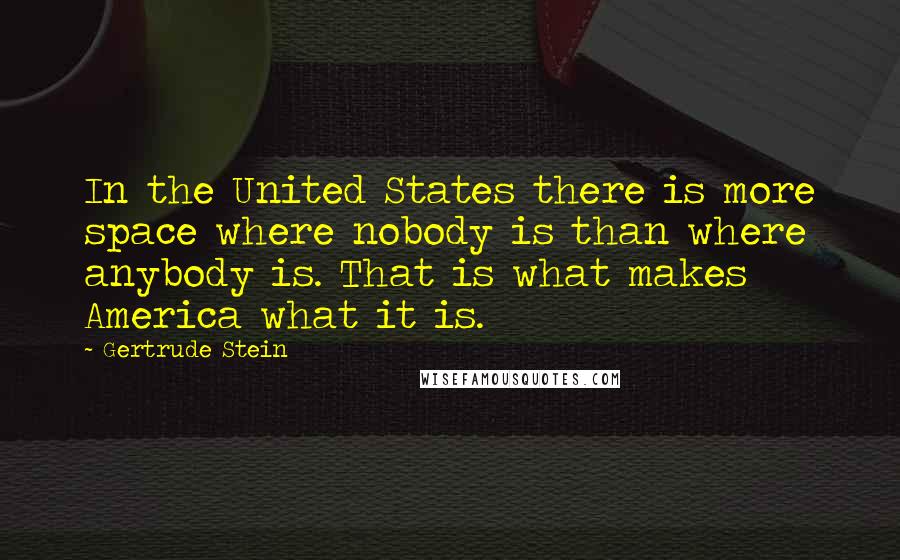 Gertrude Stein Quotes: In the United States there is more space where nobody is than where anybody is. That is what makes America what it is.