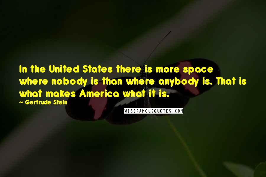 Gertrude Stein Quotes: In the United States there is more space where nobody is than where anybody is. That is what makes America what it is.