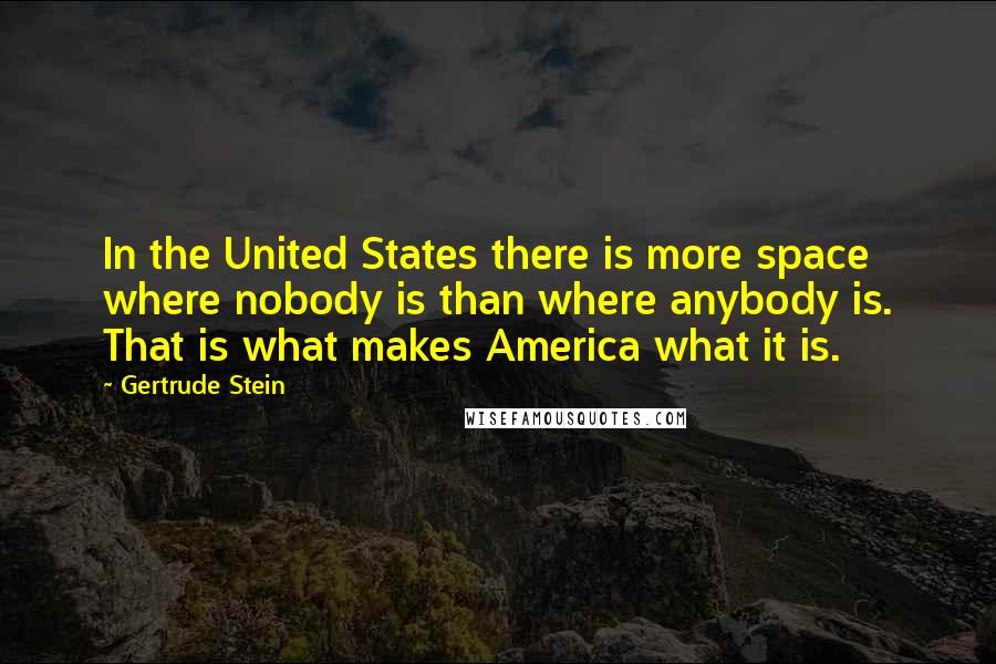 Gertrude Stein Quotes: In the United States there is more space where nobody is than where anybody is. That is what makes America what it is.