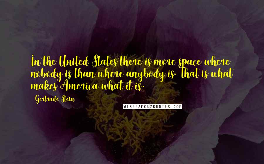 Gertrude Stein Quotes: In the United States there is more space where nobody is than where anybody is. That is what makes America what it is.