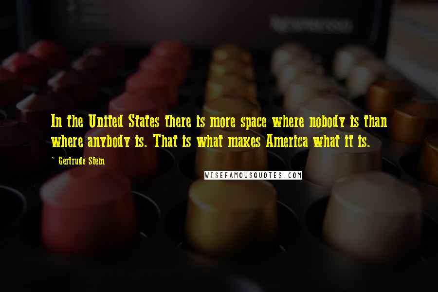 Gertrude Stein Quotes: In the United States there is more space where nobody is than where anybody is. That is what makes America what it is.