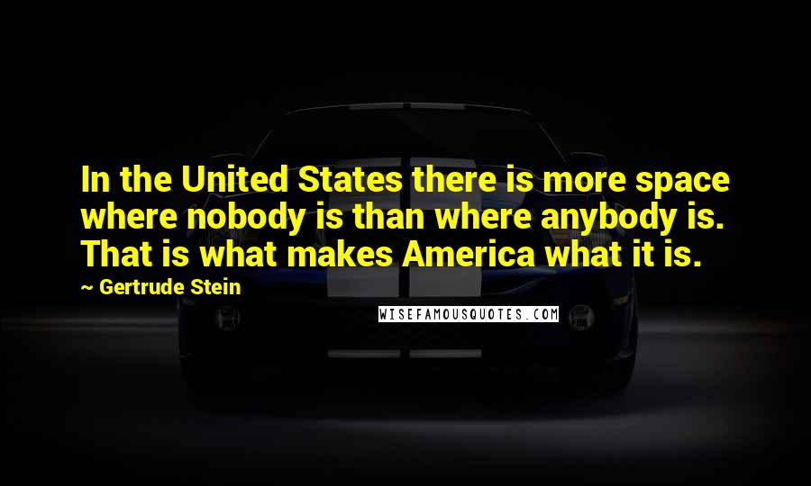 Gertrude Stein Quotes: In the United States there is more space where nobody is than where anybody is. That is what makes America what it is.