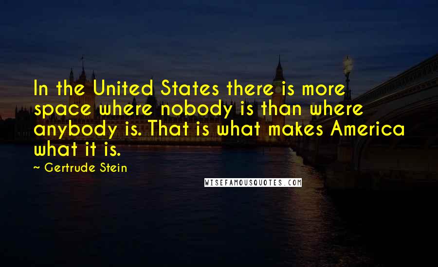 Gertrude Stein Quotes: In the United States there is more space where nobody is than where anybody is. That is what makes America what it is.