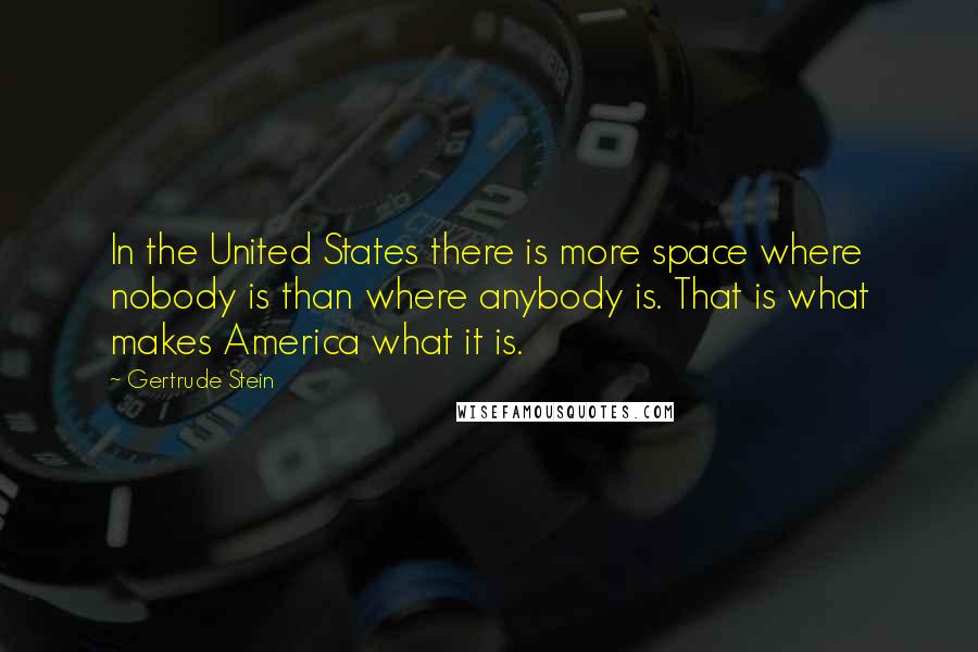 Gertrude Stein Quotes: In the United States there is more space where nobody is than where anybody is. That is what makes America what it is.