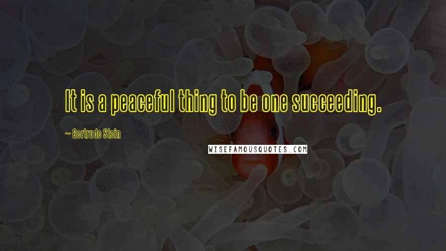 Gertrude Stein Quotes: It is a peaceful thing to be one succeeding.