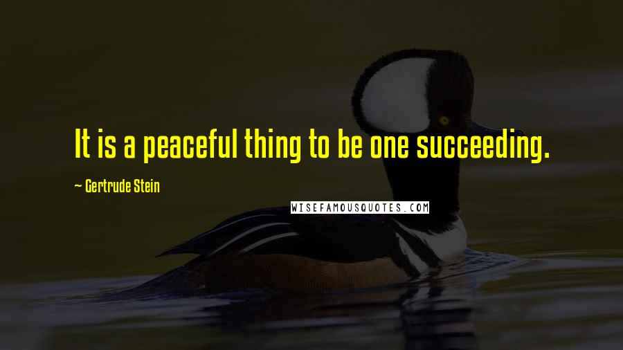 Gertrude Stein Quotes: It is a peaceful thing to be one succeeding.