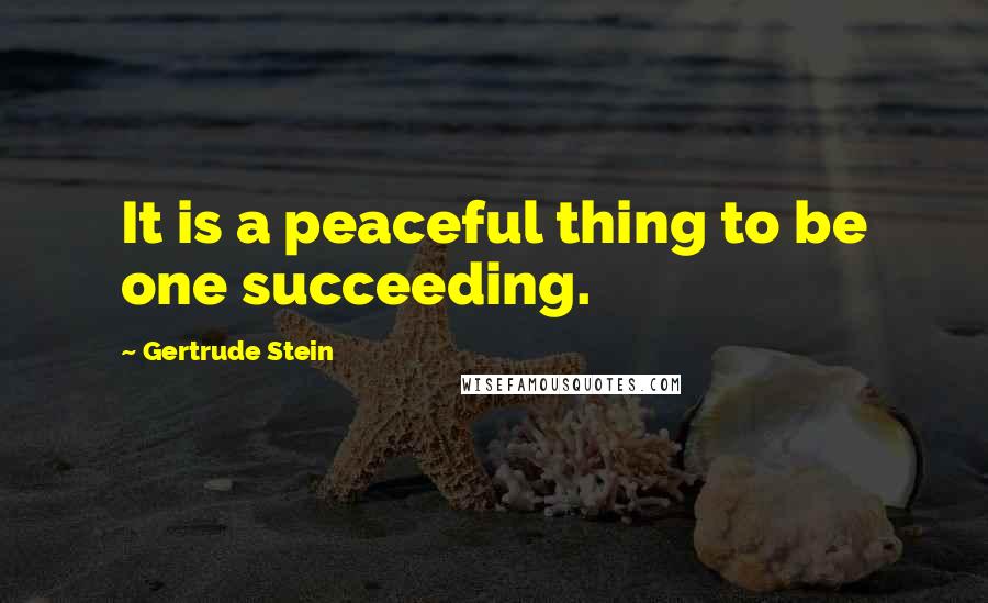 Gertrude Stein Quotes: It is a peaceful thing to be one succeeding.