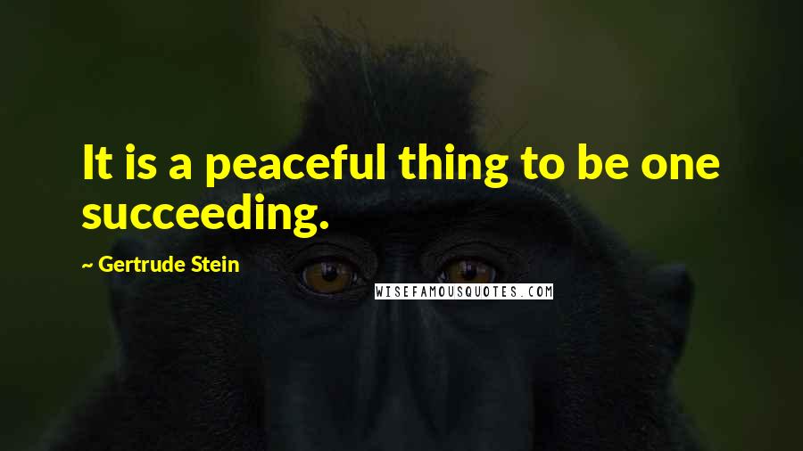 Gertrude Stein Quotes: It is a peaceful thing to be one succeeding.