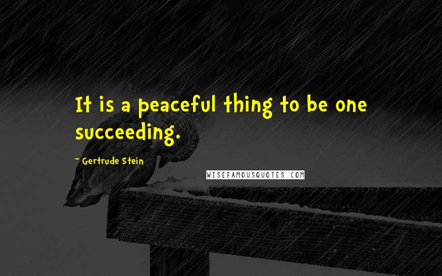 Gertrude Stein Quotes: It is a peaceful thing to be one succeeding.