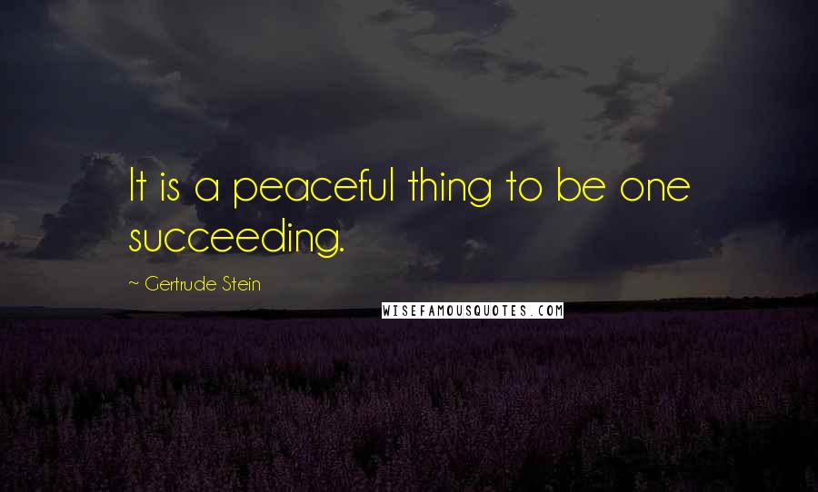 Gertrude Stein Quotes: It is a peaceful thing to be one succeeding.
