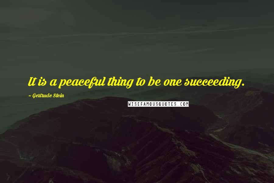 Gertrude Stein Quotes: It is a peaceful thing to be one succeeding.