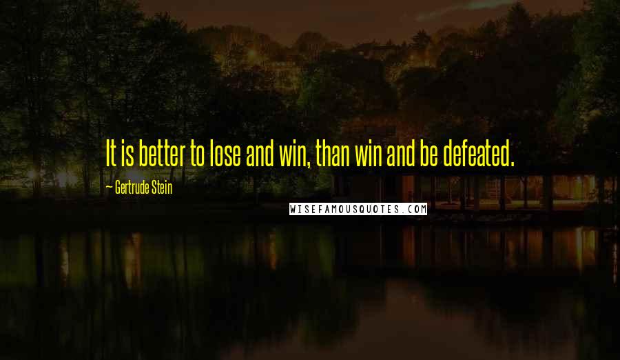 Gertrude Stein Quotes: It is better to lose and win, than win and be defeated.