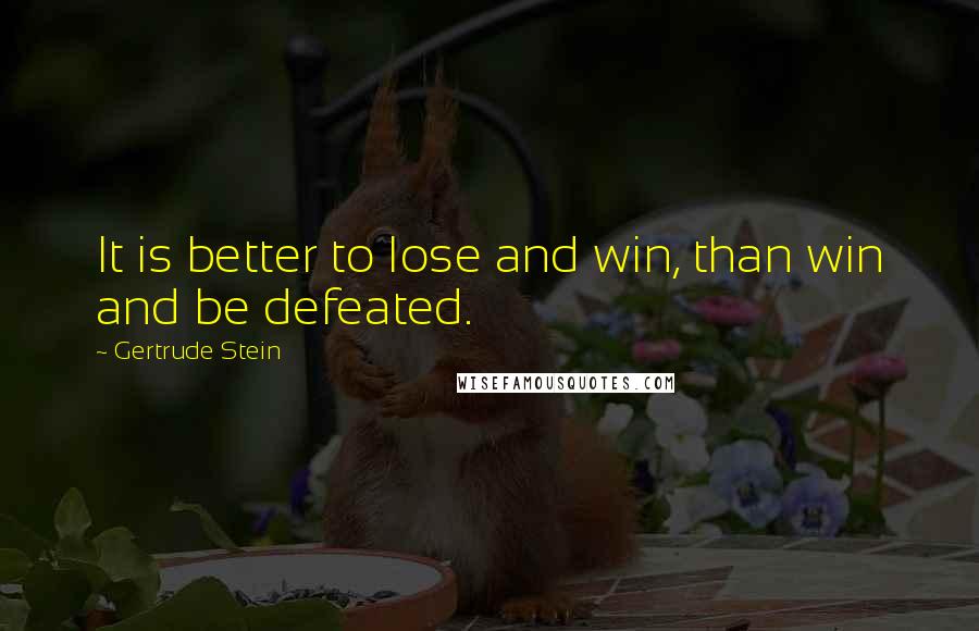 Gertrude Stein Quotes: It is better to lose and win, than win and be defeated.