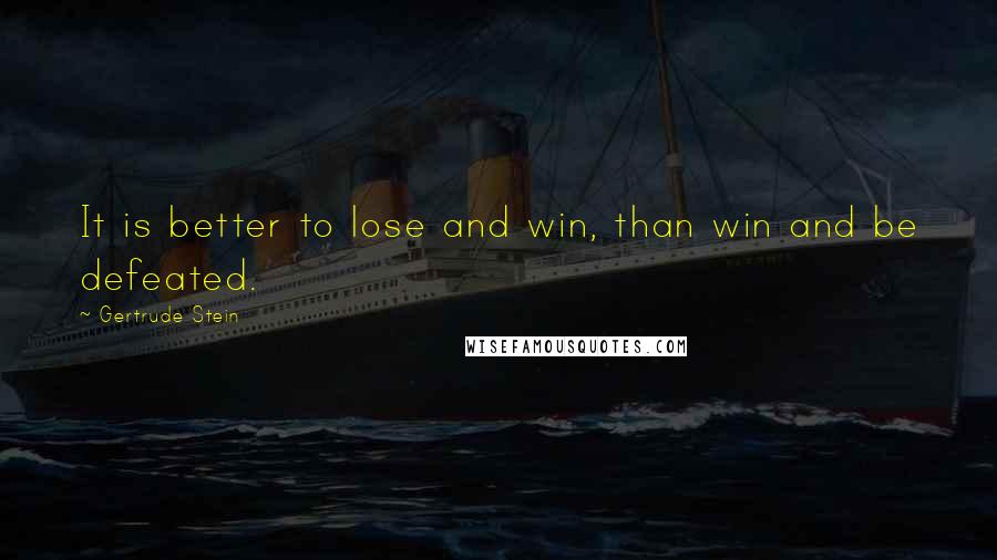 Gertrude Stein Quotes: It is better to lose and win, than win and be defeated.
