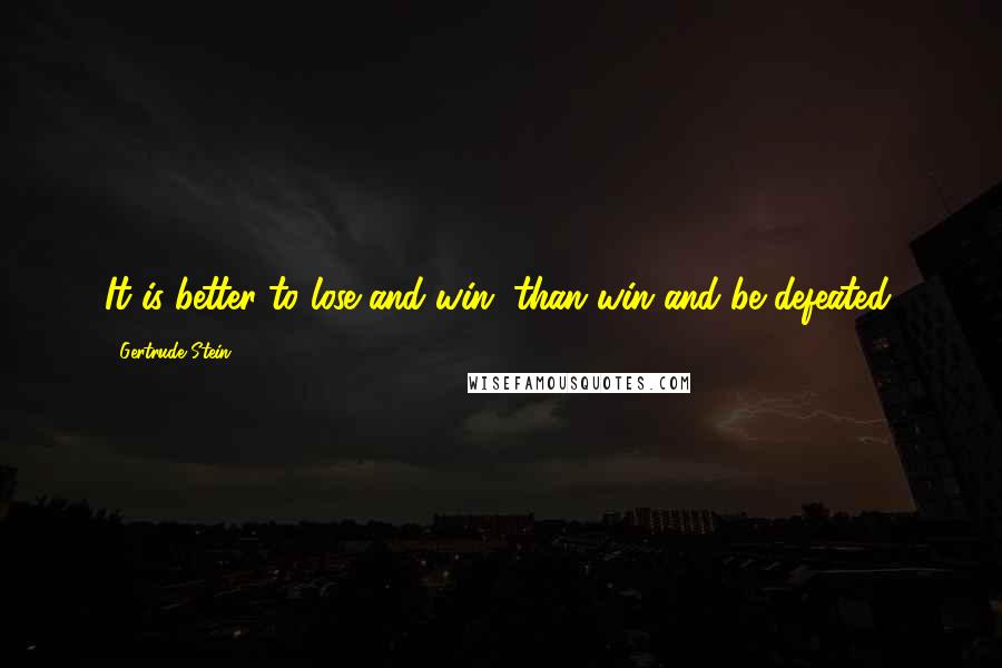 Gertrude Stein Quotes: It is better to lose and win, than win and be defeated.