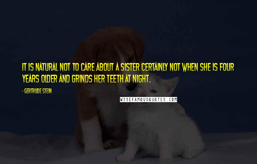 Gertrude Stein Quotes: It is natural not to care about a sister certainly not when she is four years older and grinds her teeth at night.