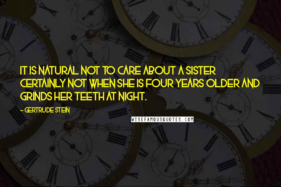 Gertrude Stein Quotes: It is natural not to care about a sister certainly not when she is four years older and grinds her teeth at night.