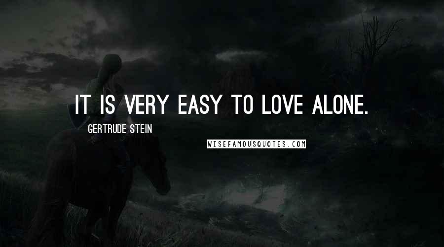 Gertrude Stein Quotes: It is very easy to love alone.
