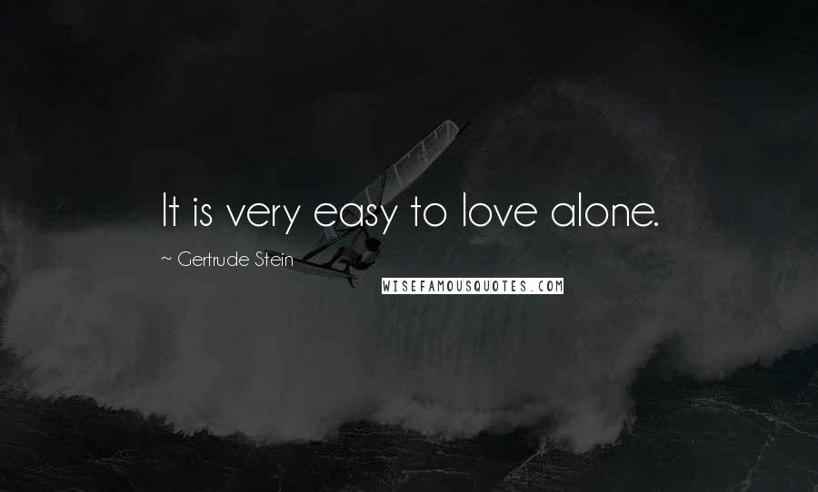 Gertrude Stein Quotes: It is very easy to love alone.