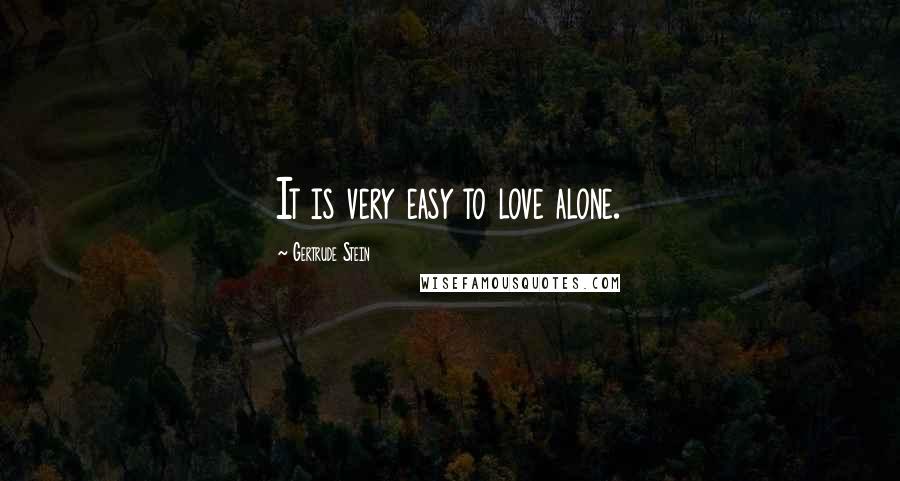 Gertrude Stein Quotes: It is very easy to love alone.