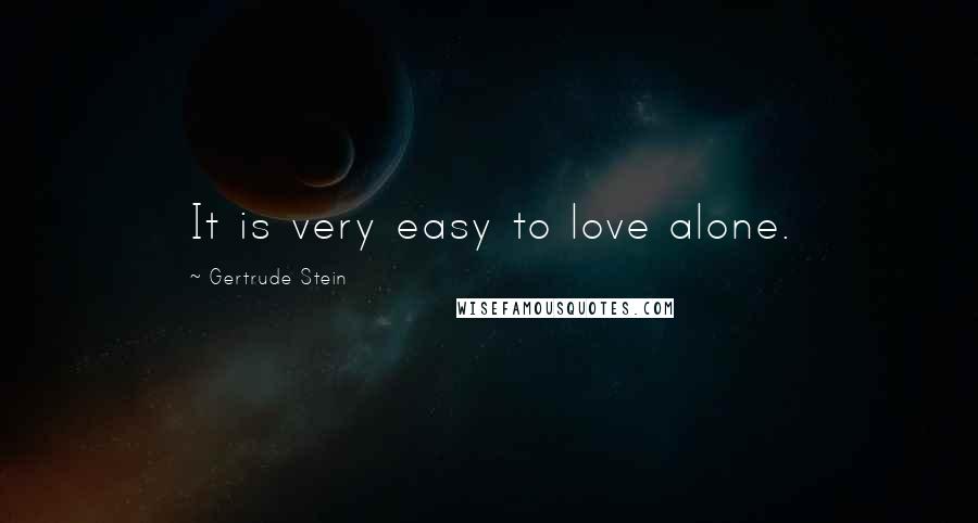 Gertrude Stein Quotes: It is very easy to love alone.