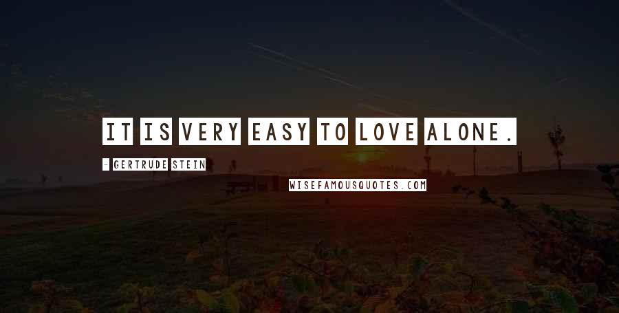 Gertrude Stein Quotes: It is very easy to love alone.
