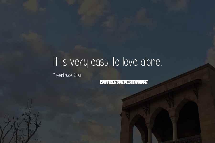 Gertrude Stein Quotes: It is very easy to love alone.