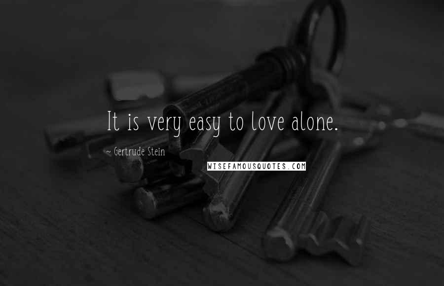 Gertrude Stein Quotes: It is very easy to love alone.