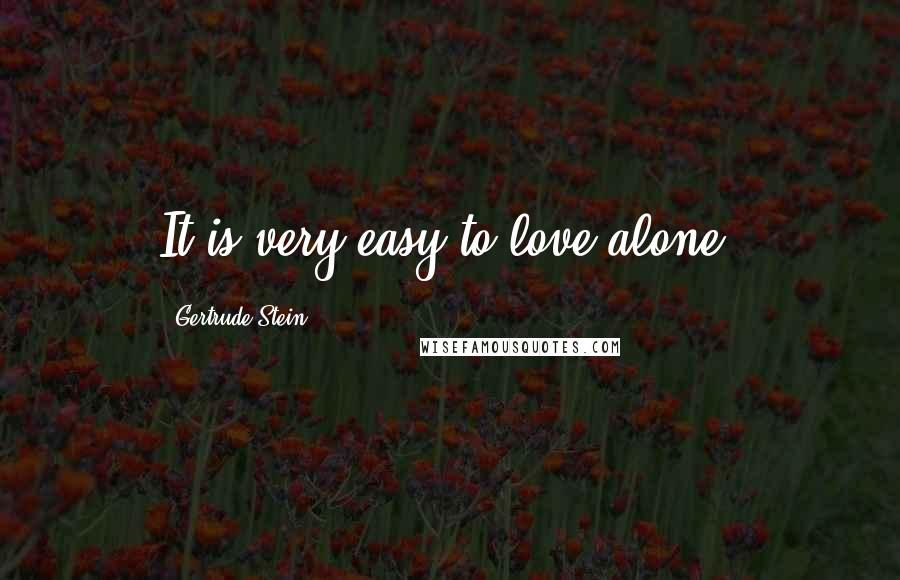 Gertrude Stein Quotes: It is very easy to love alone.