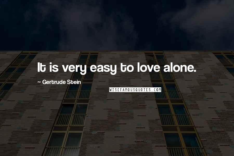 Gertrude Stein Quotes: It is very easy to love alone.