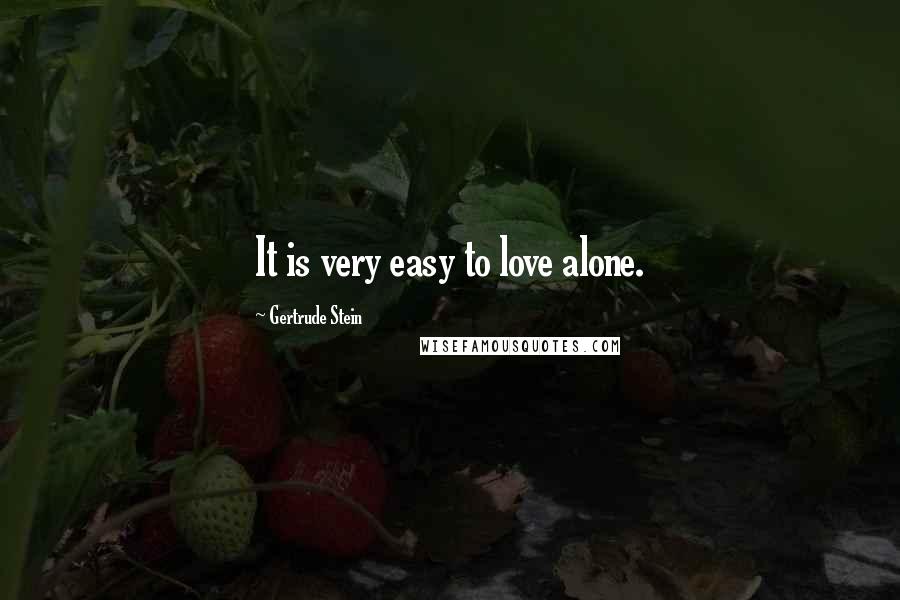 Gertrude Stein Quotes: It is very easy to love alone.