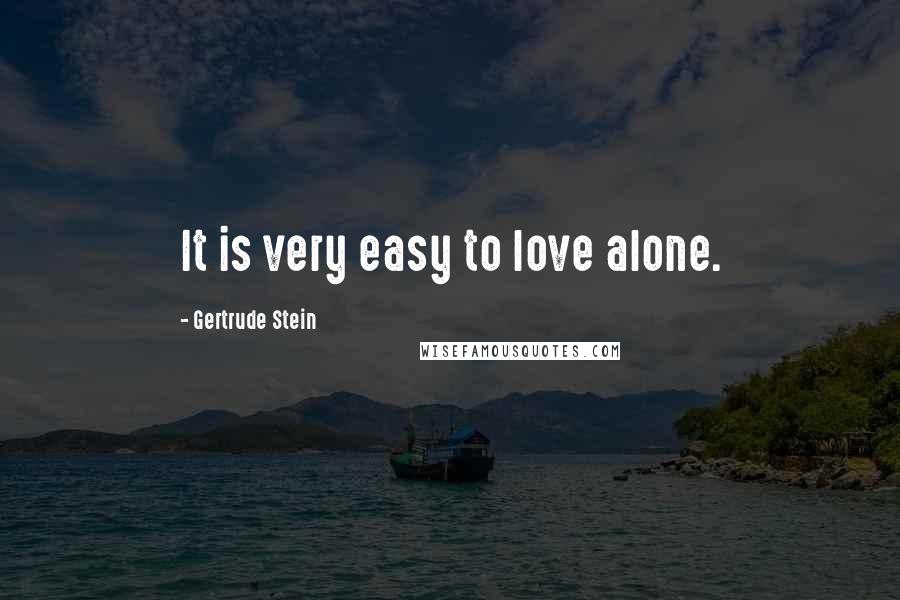 Gertrude Stein Quotes: It is very easy to love alone.