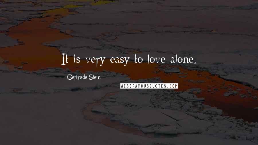 Gertrude Stein Quotes: It is very easy to love alone.