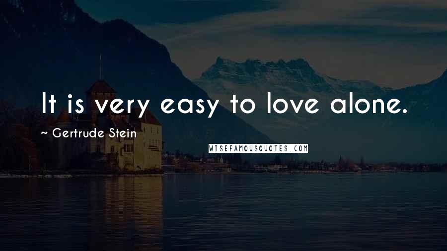 Gertrude Stein Quotes: It is very easy to love alone.