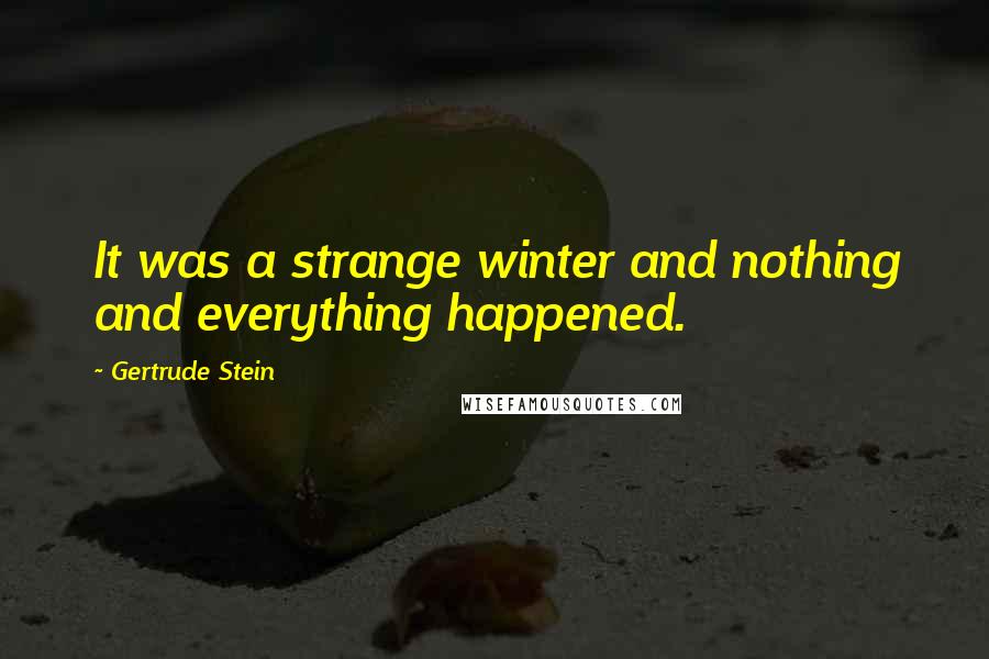 Gertrude Stein Quotes: It was a strange winter and nothing and everything happened.