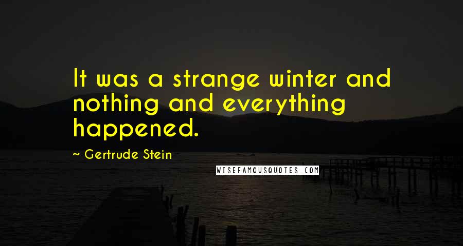 Gertrude Stein Quotes: It was a strange winter and nothing and everything happened.