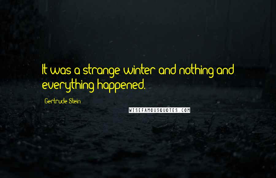 Gertrude Stein Quotes: It was a strange winter and nothing and everything happened.