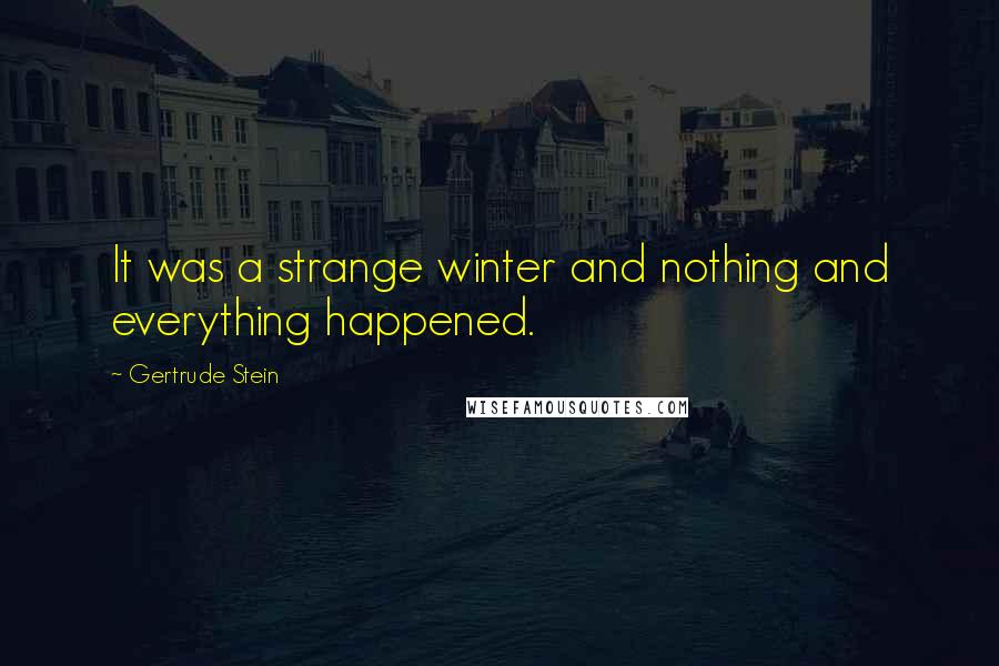 Gertrude Stein Quotes: It was a strange winter and nothing and everything happened.