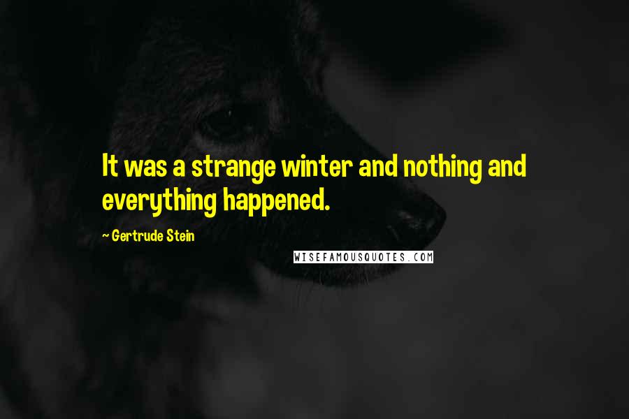 Gertrude Stein Quotes: It was a strange winter and nothing and everything happened.