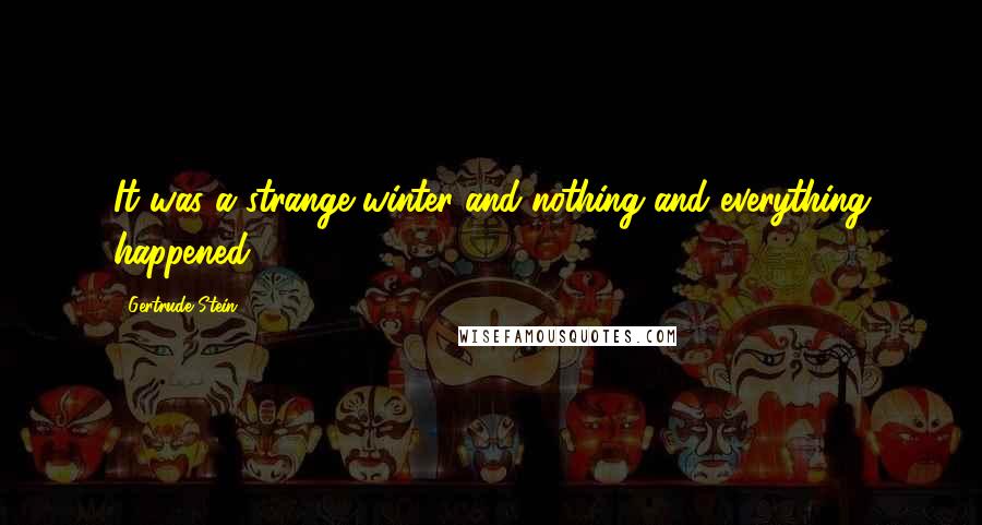 Gertrude Stein Quotes: It was a strange winter and nothing and everything happened.