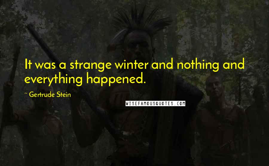 Gertrude Stein Quotes: It was a strange winter and nothing and everything happened.